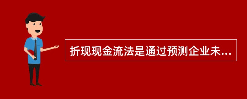 折现现金流法是通过预测企业未来的现金流,将企业价值定义为企业未来可自由支配现金流