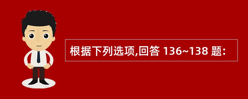 根据下列选项,回答 136~138 题: