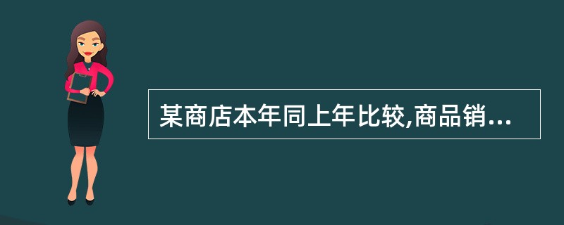 某商店本年同上年比较,商品销售额没有变化,而各种商品价格上涨了7%,则商品销售量