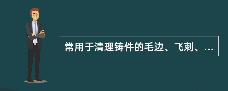 常用于清理铸件的毛边、飞刺、浇铸冒口及铸件中缺陷的切割方法为( )。