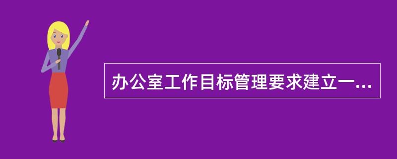 办公室工作目标管理要求建立一套完整的目标体系,其具体内容是( )。