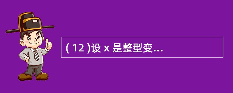 ( 12 )设 x 是整型变量,与函数 Ⅱ f ( x>0,£­x,x ) 有相