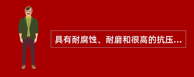 具有耐腐蚀、耐磨和很高的抗压强度,多用于承受强烈磨损、强酸和碱腐蚀场合的管材为(
