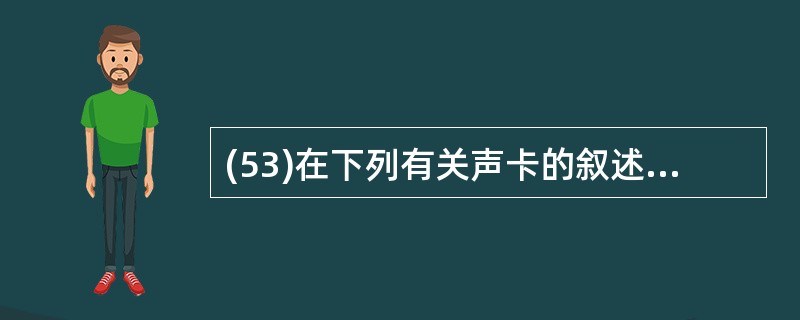 (53)在下列有关声卡的叙述中,错误的是 A)采样和量化电路主要用于把模拟信号转