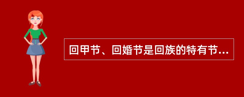 回甲节、回婚节是回族的特有节日。 ( )
