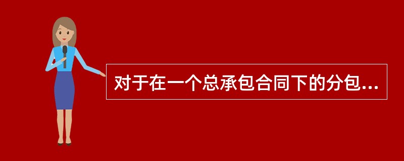 对于在一个总承包合同下的分包合同来说,解决总承包商和分包商之间的冲突以及各分包商