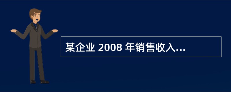 某企业 2008 年销售收入 10 亿元人民币,销售净利率为 14%,2008