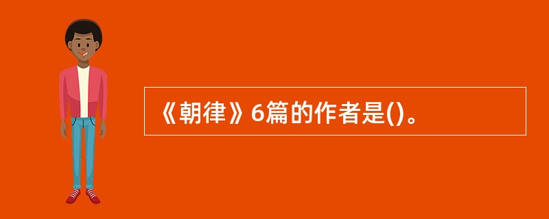 《朝律》6篇的作者是()。