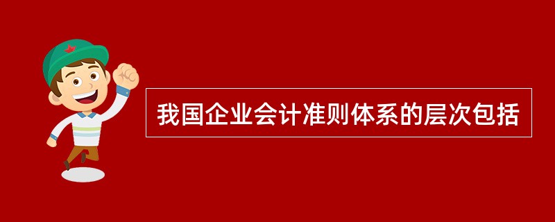 我国企业会计准则体系的层次包括