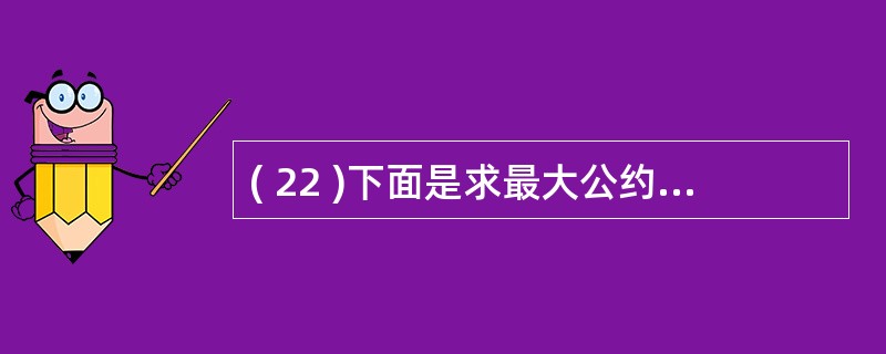 ( 22 )下面是求最大公约数的函数的首部Function gcd ( ByVa