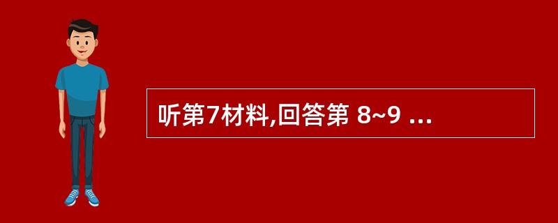 听第7材料,回答第 8~9 题。第8题:Why doesn’t the woma