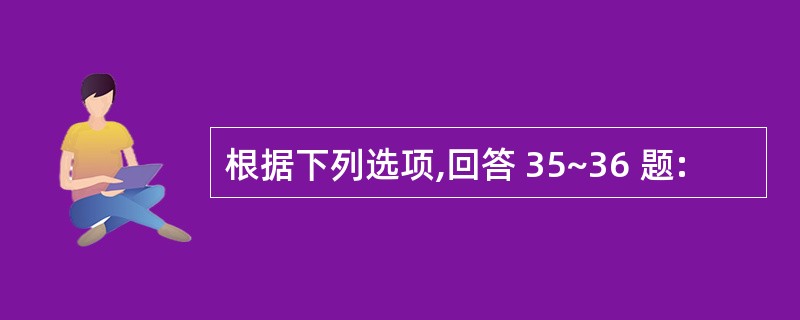 根据下列选项,回答 35~36 题: