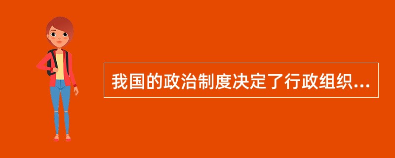 我国的政治制度决定了行政组织的根本属性是( )。