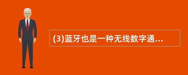 (3)蓝牙也是一种无线数字通信标准,它的最高数据传输速率可达1Mbps,传输距离