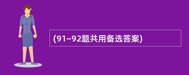 (91~92题共用备选答案)