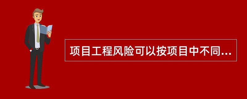 项目工程风险可以按项目中不同单项工程、单位工程有不同的风险来分解,即项目风险的分