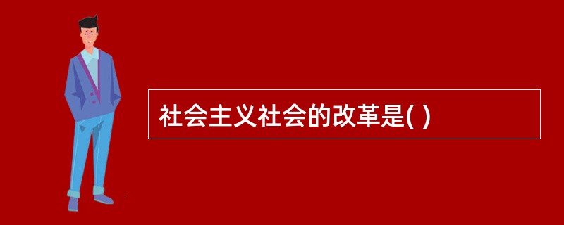 社会主义社会的改革是( )