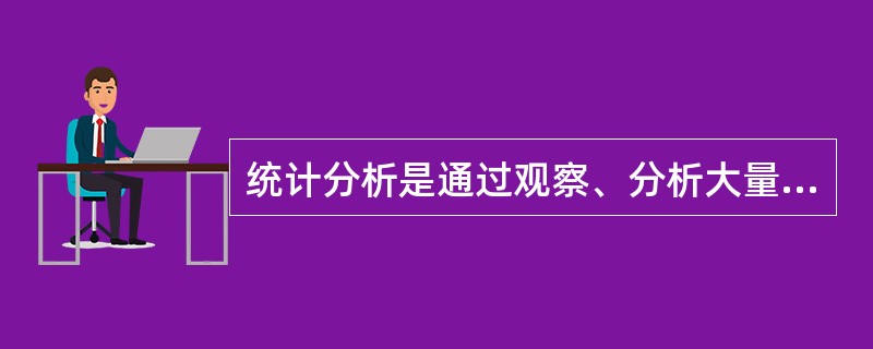 统计分析是通过观察、分析大量的统计数据来认识经济现象变化规律的,因此它具有数据性