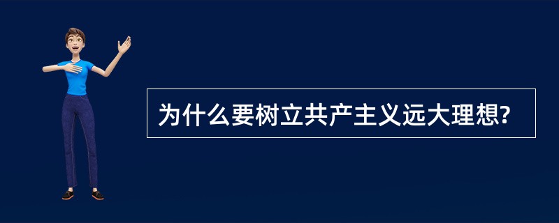 为什么要树立共产主义远大理想?