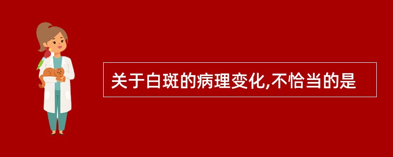 关于白斑的病理变化,不恰当的是
