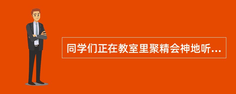 同学们正在教室里聚精会神地听课,突然从外面闯进来一位学生家长,大家都把视线转向他