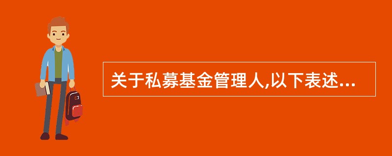 关于私募基金管理人,以下表述错误的是( )。