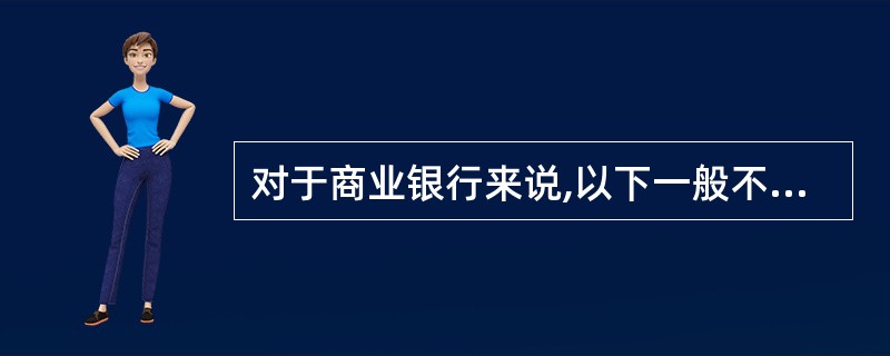 对于商业银行来说,以下一般不采用的担保方式是( )。 A 动产留置 B 不动产抵