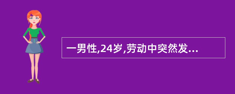 一男性,24岁,劳动中突然发生剧烈头痛,呕吐和意识不清。体检:浅昏迷,血压120