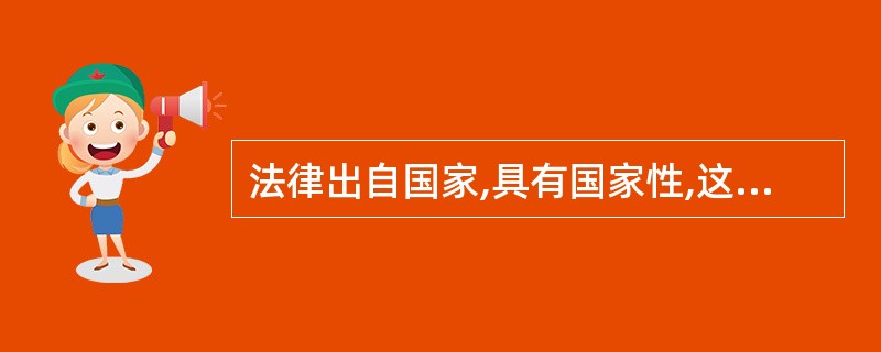 法律出自国家,具有国家性,这是因为()。
