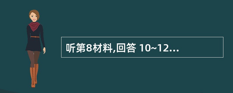 听第8材料,回答 10~12 题。第10题:How long has the m