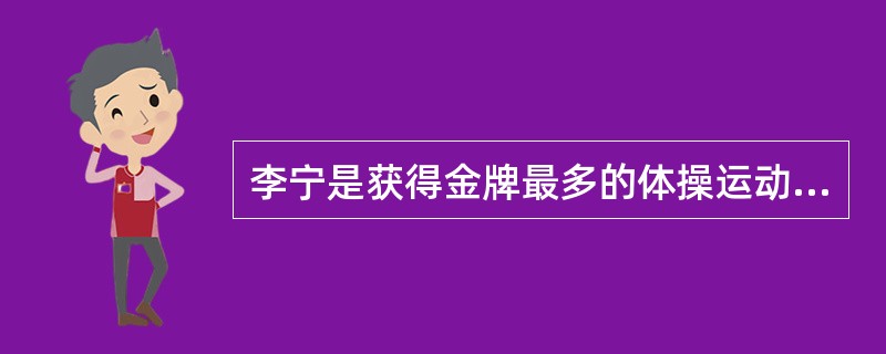 李宁是获得金牌最多的体操运动员。( )