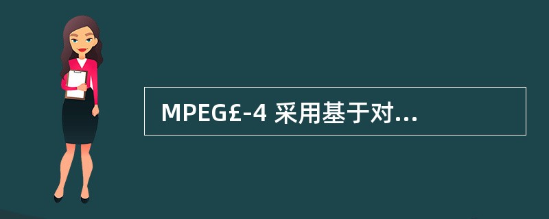  MPEG£­4 采用基于对象的视频编码方式,对每个 VOP 分别进行编£¯解