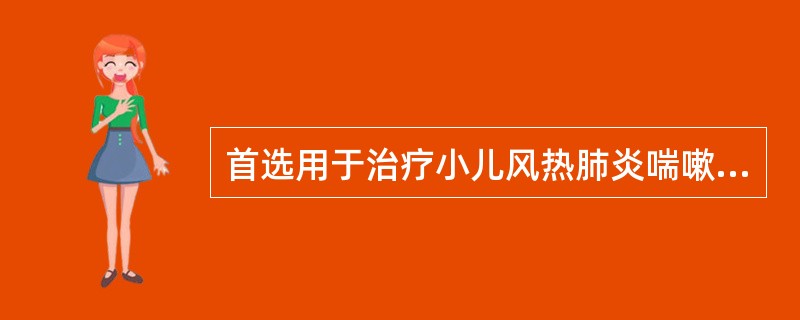 首选用于治疗小儿风热肺炎喘嗽的方剂是