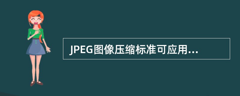  JPEG图像压缩标准可应用于 (43) 图像。在 JPEG图像有损压缩编码过