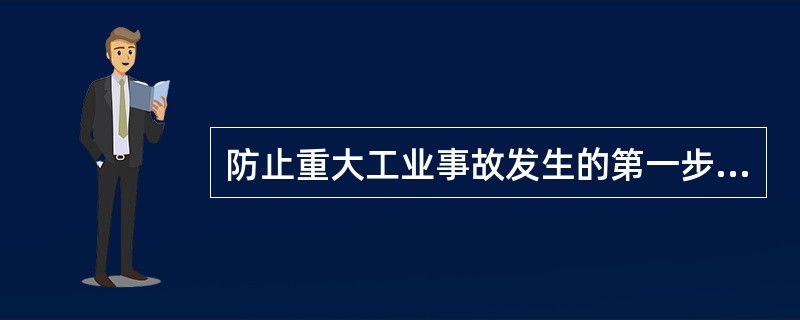 防止重大工业事故发生的第一步,是( )高危险性的工业设施(危险源)。