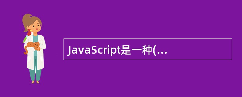 JavaScript是一种()的语言。a.面向对象,解释执行b.面向过程,编译执