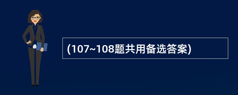 (107~108题共用备选答案)