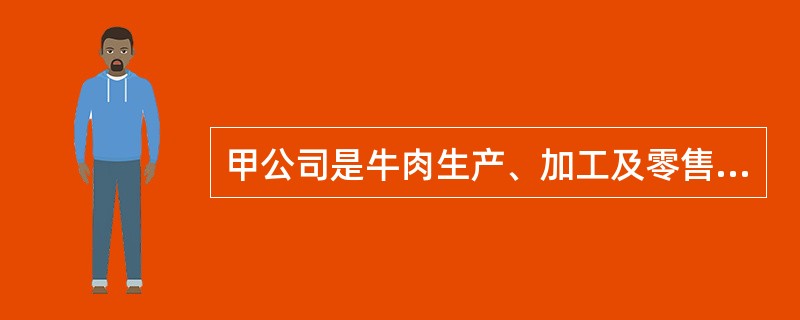 甲公司是牛肉生产、加工及零售企业。‘近期甲公司开始考虑将其业务扩展到国际市场,在