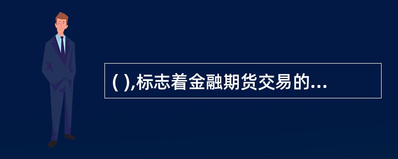 ( ),标志着金融期货交易的开始。 A 1968 年,英国伦敦证券交易所首次进行