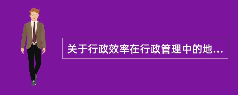 关于行政效率在行政管理中的地位,下列论述正确的是( )。