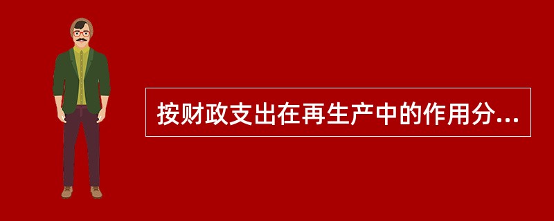 按财政支出在再生产中的作用分类,财政支出的类别有( )。