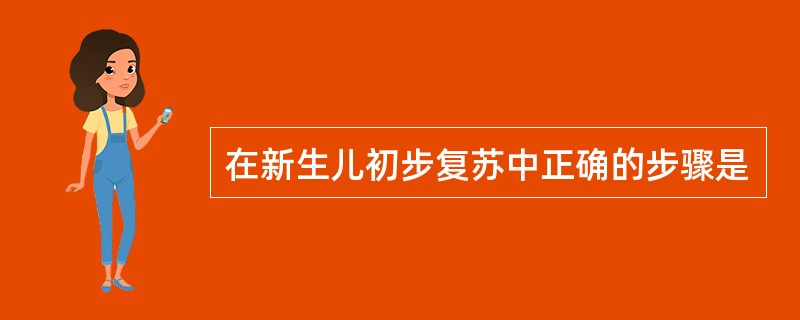 在新生儿初步复苏中正确的步骤是