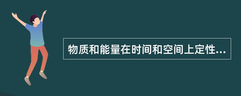 物质和能量在时间和空间上定性定量的状态是( )。