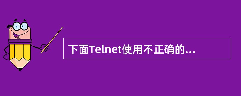 下面Telnet使用不正确的是()a.telnetholly(主机名)b.tel