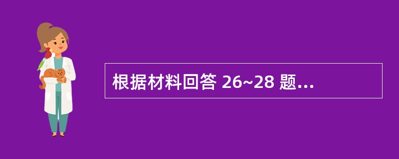 根据材料回答 26~28 题: 第 26 题 该患者最可能的诊断是