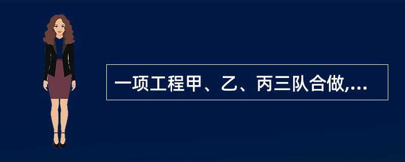 一项工程甲、乙、丙三队合做,先由甲、乙两队合做4天后,余下由丙队单独做8天完成,