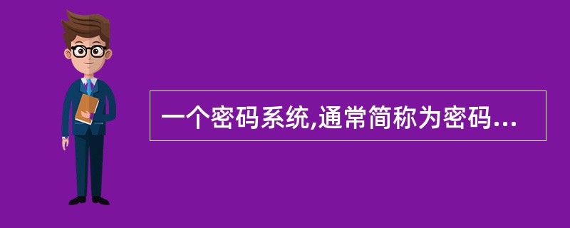 一个密码系统,通常简称为密码体制。可由五元组(M,C,K,E,D)构成密码体制模