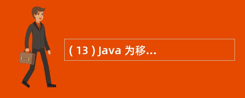 ( 13 ) Java 为移动设备提供的平台是A ) J2ME B ) J2SE