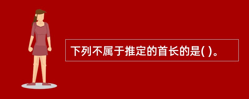 下列不属于推定的首长的是( )。