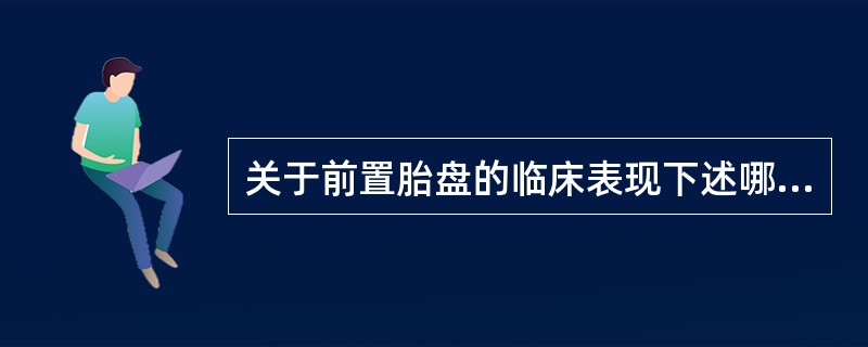 关于前置胎盘的临床表现下述哪一项是正确的()。